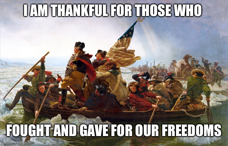 Brave men fought for our freedom with firearms.Be thankful for both! | I AM THANKFUL FOR THOSE WHO; FOUGHT AND GAVE FOR OUR FREEDOMS | image tagged in george washington,freedom,thankful,brave men,firearms | made w/ Imgflip meme maker