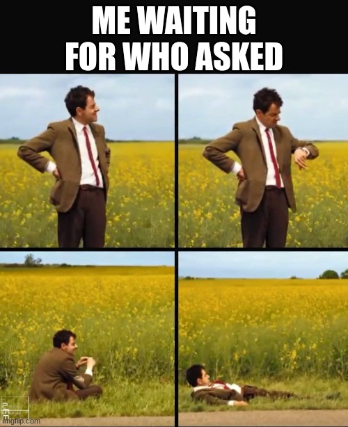 grhtriu | ME WAITING FOR WHO ASKED | image tagged in mr bean waiting | made w/ Imgflip meme maker