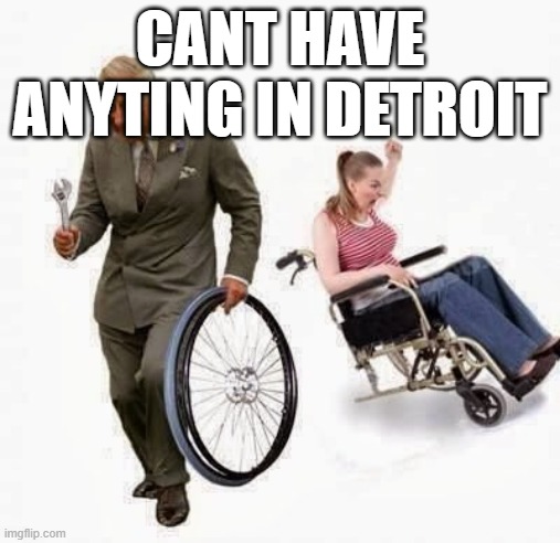 cant have anything in detroit | CANT HAVE ANYTING IN DETROIT | image tagged in wheel steal,meme,detroit | made w/ Imgflip meme maker