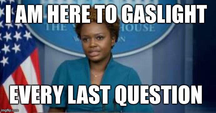 It shouldn’t be called a press conference. It should be called a gaslighting conference | I AM HERE TO GASLIGHT; EVERY LAST QUESTION | image tagged in deputy secretary karine jean-pierre,gaslighting | made w/ Imgflip meme maker