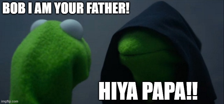 Evil Kermit | BOB I AM YOUR FATHER! HIYA PAPA!! | image tagged in memes,evil kermit | made w/ Imgflip meme maker