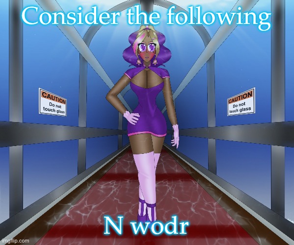 Kashiko in the underwater hall | Consider the following; N wodr | image tagged in kashiko in the underwater hall | made w/ Imgflip meme maker