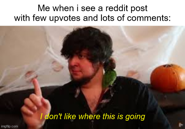 I dont Like where this is going | Me when i see a reddit post with few upvotes and lots of comments:; I don't like where this is going | image tagged in i dont like where this is going,memes,jontron,reddit | made w/ Imgflip meme maker