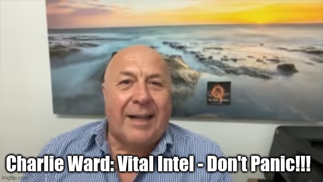 Charlie Ward: Vital Intel – Don’t Panic!!! (Video)