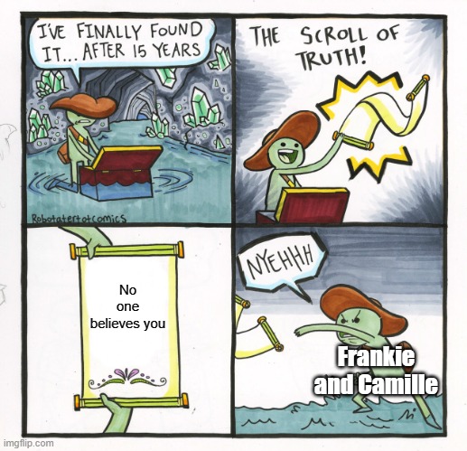 The Scroll Of Truth Meme | No one believes you; Frankie and Camille | image tagged in memes,the scroll of truth | made w/ Imgflip meme maker