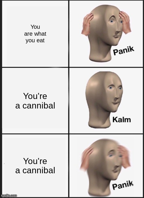 cannibalism | You are what you eat; You're a cannibal; You're a cannibal | image tagged in panik kalm panik,cannibalism | made w/ Imgflip meme maker