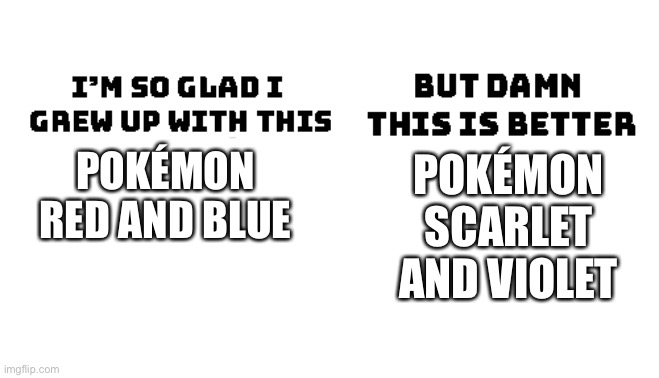 Im so glad i grew up with this, but damn this is better | POKÉMON SCARLET AND VIOLET; POKÉMON RED AND BLUE | image tagged in im so glad i grew up with this but damn this is better | made w/ Imgflip meme maker