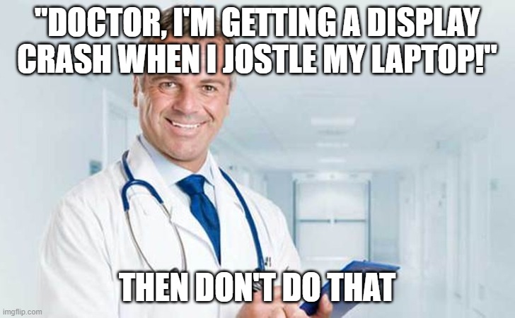 Then Don't Do That | "DOCTOR, I'M GETTING A DISPLAY CRASH WHEN I JOSTLE MY LAPTOP!"; THEN DON'T DO THAT | image tagged in then don't do that | made w/ Imgflip meme maker