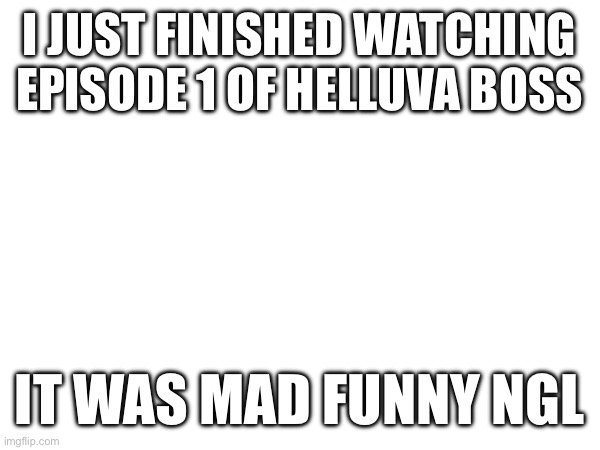it did have some cursed moments tho | I JUST FINISHED WATCHING EPISODE 1 OF HELLUVA BOSS; IT WAS MAD FUNNY NGL | made w/ Imgflip meme maker