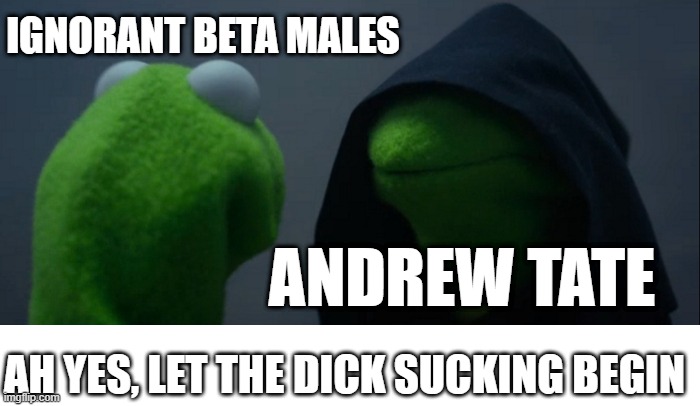 Evil Kermit | IGNORANT BETA MALES; ANDREW TATE; AH YES, LET THE DICK SUCKING BEGIN | image tagged in memes,evil kermit | made w/ Imgflip meme maker