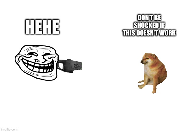 Taser hehe | HEHE; DON’T BE SHOCKED IF THIS DOESN’T WORK | image tagged in taser,hehehe | made w/ Imgflip meme maker