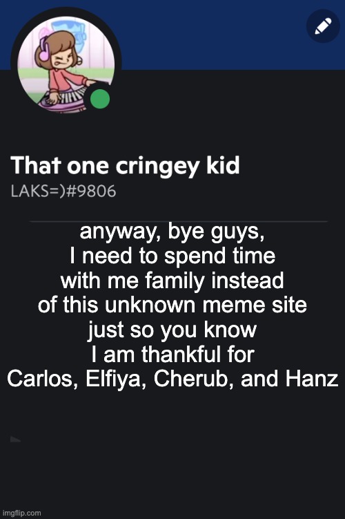 Goofy ahh template | anyway, bye guys, I need to spend time with me family instead of this unknown meme site
just so you know I am thankful for Carlos, Elfiya, Cherub, and Hanz | image tagged in goofy ahh template | made w/ Imgflip meme maker