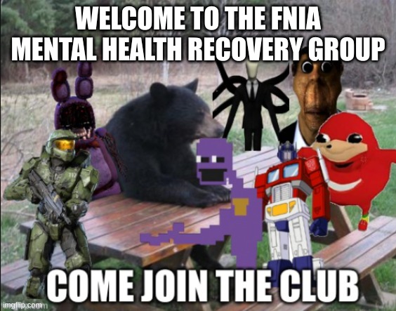 [insert] mental recovery group | WELCOME TO THE FNIA MENTAL HEALTH RECOVERY GROUP | image tagged in insert mental recovery group | made w/ Imgflip meme maker