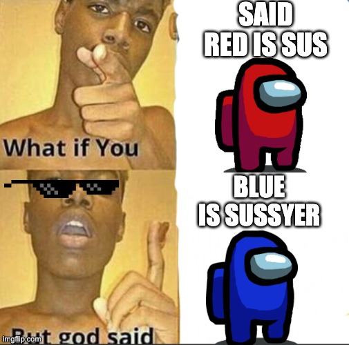 Cuz I Can | SAID RED IS SUS; BLUE IS SUSSYER | image tagged in what if you-but god said,memes,among us | made w/ Imgflip meme maker