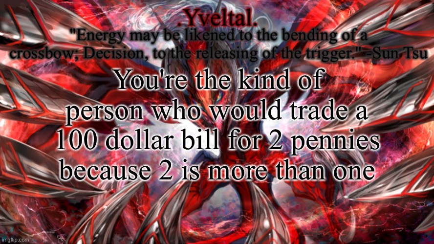 .Yveltal. Announcement temp | You're the kind of person who would trade a 100 dollar bill for 2 pennies because 2 is more than one | image tagged in yveltal announcement temp | made w/ Imgflip meme maker