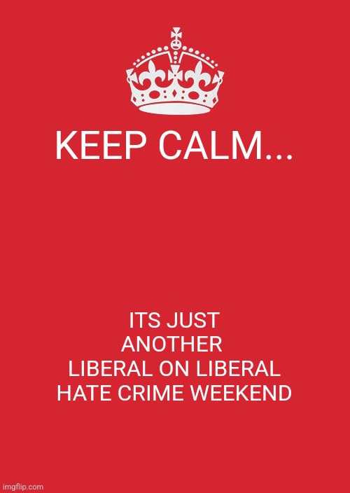 Keep Calm And Carry On Red Meme | KEEP CALM... ITS JUST ANOTHER 
LIBERAL ON LIBERAL HATE CRIME WEEKEND | image tagged in memes,keep calm and carry on red | made w/ Imgflip meme maker