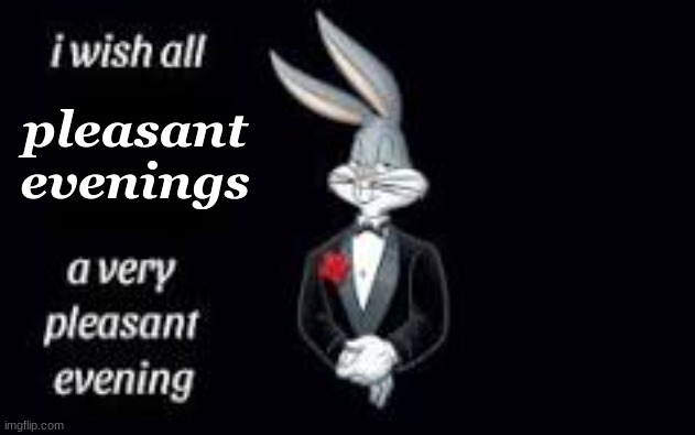 rabbit person | pleasant evenings | image tagged in i wish all ___ a very pleasant evening,bugs bunny | made w/ Imgflip meme maker