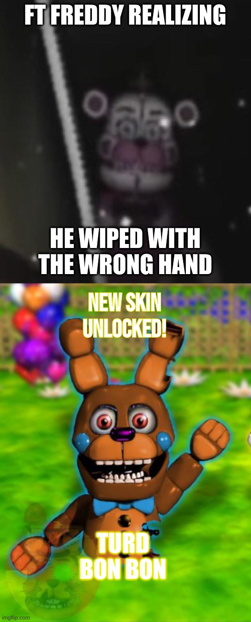 ft freddy | FT FREDDY REALIZING; NEW SKIN UNLOCKED! HE WIPED WITH THE WRONG HAND; TURD BON BON | image tagged in funtime freddy | made w/ Imgflip meme maker