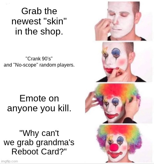 funny fortnite reference | Grab the newest "skin" in the shop. "Crank 90's" and "No-scope" random players. Emote on anyone you kill. "Why can't we grab grandma's Reboot Card?" | image tagged in memes,clown applying makeup | made w/ Imgflip meme maker