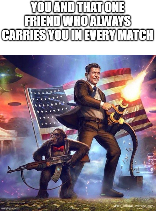 this is facts | YOU AND THAT ONE FRIEND WHO ALWAYS CARRIES YOU IN EVERY MATCH | image tagged in gaming,friends | made w/ Imgflip meme maker