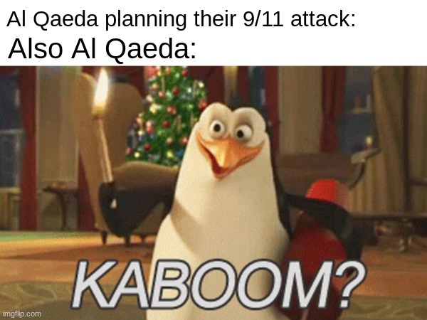 kaboom |  Al Qaeda planning their 9/11 attack:; Also Al Qaeda: | image tagged in dark humor,9/11,kaboom | made w/ Imgflip meme maker