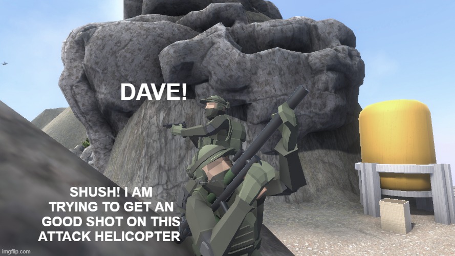hitting helicopters with the SLAM-R is an pain | DAVE! SHUSH! I AM TRYING TO GET AN GOOD SHOT ON THIS ATTACK HELICOPTER | made w/ Imgflip meme maker