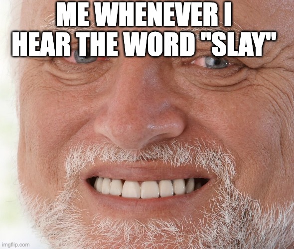 Hide the Pain Harold | ME WHENEVER I HEAR THE WORD "SLAY" | image tagged in hide the pain harold | made w/ Imgflip meme maker