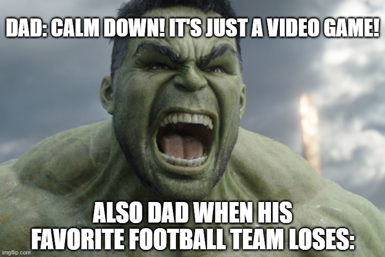 Raging Hulk | DAD: CALM DOWN! IT'S JUST A VIDEO GAME! ALSO DAD WHEN HIS FAVORITE FOOTBALL TEAM LOSES: | image tagged in raging hulk,memes | made w/ Imgflip meme maker