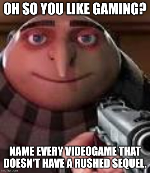 go on, im waiting. | OH SO YOU LIKE GAMING? NAME EVERY VIDEOGAME THAT DOESN'T HAVE A RUSHED SEQUEL. | image tagged in gru with gun | made w/ Imgflip meme maker