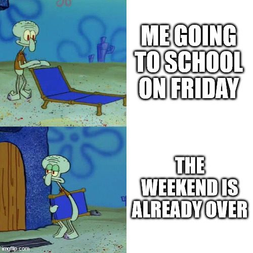 I just hate how fast the weekend goes | ME GOING TO SCHOOL ON FRIDAY; THE WEEKEND IS ALREADY OVER | image tagged in squidward chair,spongebob,squidward,friday,saturday,sunday | made w/ Imgflip meme maker