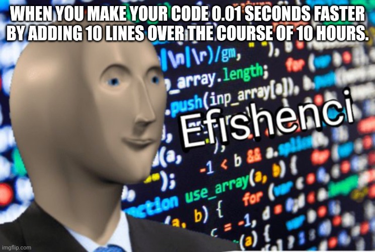 Efficiency Meme Man | WHEN YOU MAKE YOUR CODE 0.01 SECONDS FASTER BY ADDING 10 LINES OVER THE COURSE OF 10 HOURS. | image tagged in efficiency meme man | made w/ Imgflip meme maker