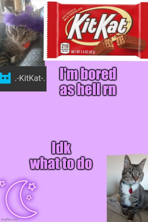 Kittys announcement template kitkat addition | I'm bored as hell rn; Idk what to do | image tagged in kittys announcement template kitkat addition | made w/ Imgflip meme maker