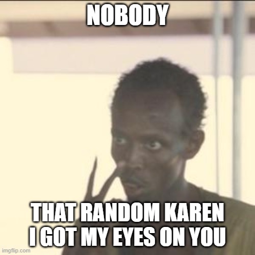 Look At Me | NOBODY; THAT RANDOM KAREN I GOT MY EYES ON YOU | image tagged in memes,look at me | made w/ Imgflip meme maker