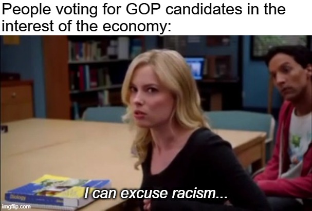 White conservatives don't care | People voting for GOP candidates in the
interest of the economy:; I can excuse racism... | image tagged in i can excuse racism but,racism,conservative logic,anti-semitism,republicans,trump | made w/ Imgflip meme maker