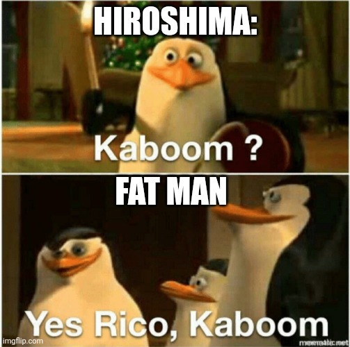 If you know, you know | HIROSHIMA:; FAT MAN | image tagged in kaboom yes rico kaboom | made w/ Imgflip meme maker