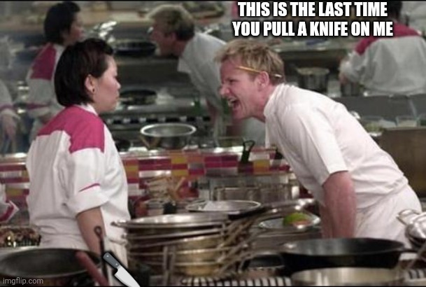 Angry Chef Gordon Ramsay | THIS IS THE LAST TIME YOU PULL A KNIFE ON ME; 🔪 | image tagged in memes,angry chef gordon ramsay | made w/ Imgflip meme maker