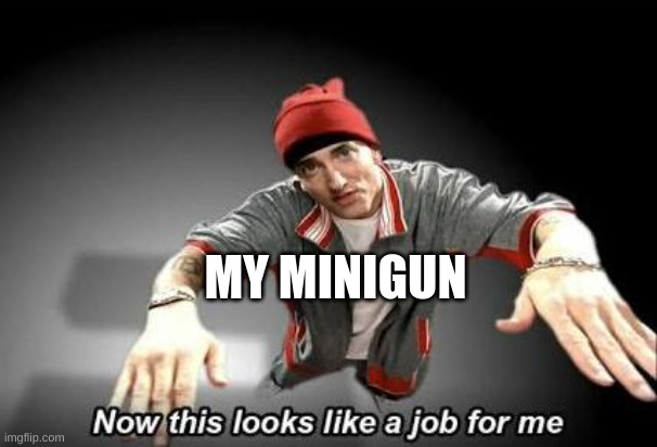 Now this looks like a job for me | MY MINIGUN | image tagged in now this looks like a job for me | made w/ Imgflip meme maker