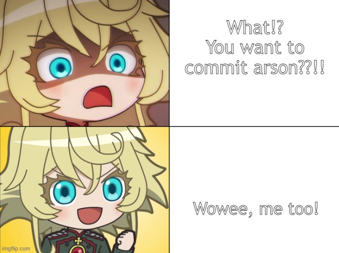TY FOR TEMPLATE | What!? You want to
commit arson??!! Wowee, me too! | image tagged in tanya yes no | made w/ Imgflip meme maker