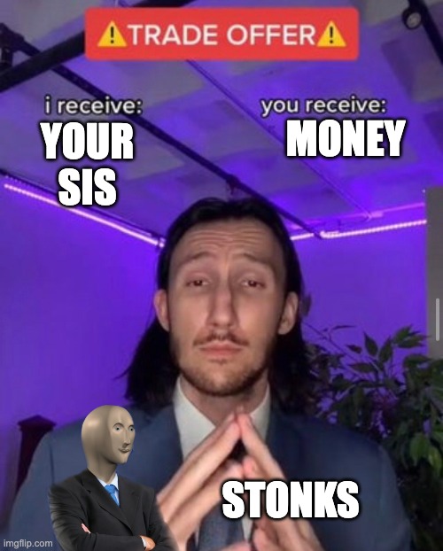lol | MONEY; YOUR SIS; STONKS | image tagged in i receive you receive | made w/ Imgflip meme maker