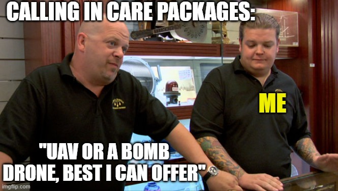 best i can do | CALLING IN CARE PACKAGES:; ME; "UAV OR A BOMB DRONE, BEST I CAN OFFER" | image tagged in pawn stars best i can do | made w/ Imgflip meme maker