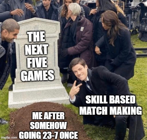 sbmm | THE NEXT FIVE GAMES; SKILL BASED MATCH MAKING; ME AFTER SOMEHOW GOING 23-7 ONCE | image tagged in grant gustin over grave | made w/ Imgflip meme maker