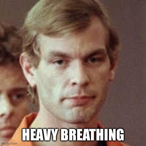Jeffrey Dahmer | HEAVY BREATHING | image tagged in jeffrey dahmer | made w/ Imgflip meme maker
