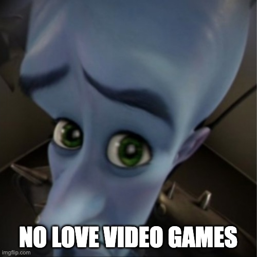Megamind peeking | NO LOVE VIDEO GAMES | image tagged in megamind peeking | made w/ Imgflip meme maker