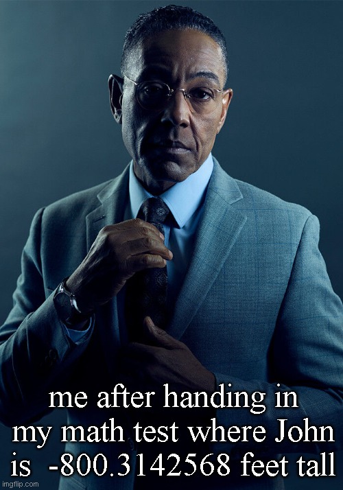math test | me after handing in my math test where John is  -800.3142568 feet tall | image tagged in gus fring we are not the same,gus fring,math,school,funny,breaking bad | made w/ Imgflip meme maker