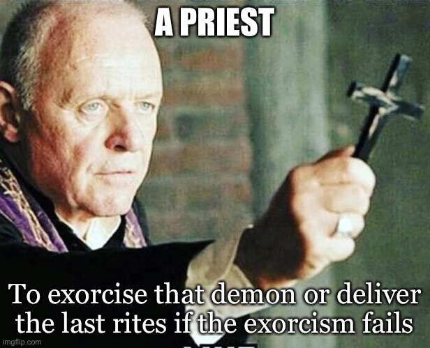 Priest | A PRIEST; To exorcise that demon or deliver the last rites if the exorcism fails | image tagged in priest | made w/ Imgflip meme maker