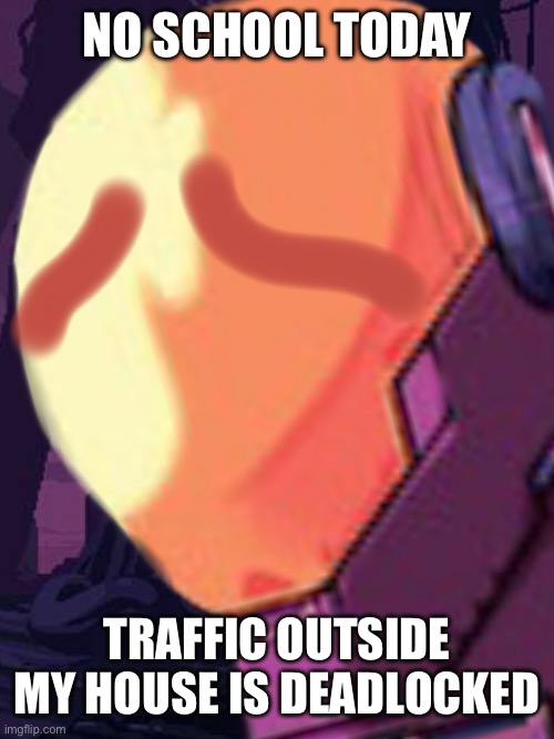 Engineer no maidens | NO SCHOOL TODAY; TRAFFIC OUTSIDE MY HOUSE IS DEADLOCKED | image tagged in engineer no maidens | made w/ Imgflip meme maker