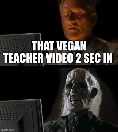 I'll Just Wait Here Meme | THAT VEGAN TEACHER VIDEO 2 SEC IN | image tagged in memes,i'll just wait here | made w/ Imgflip meme maker