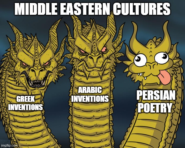 middle eastern cultures | MIDDLE EASTERN CULTURES; ARABIC INVENTIONS; PERSIAN POETRY; GREEK INVENTIONS | image tagged in three-headed dragon,iran,persia,persian,meme,inventions | made w/ Imgflip meme maker