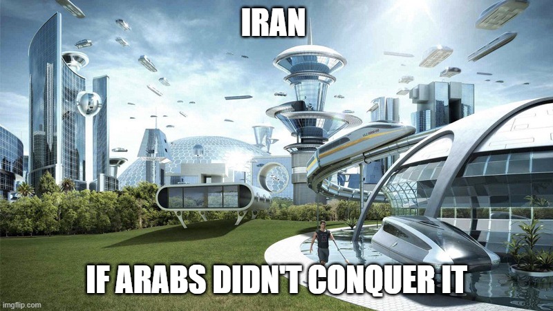 iran if arabs didn't conquer it | IRAN; IF ARABS DIDN'T CONQUER IT | image tagged in the future world if,meme,iran,persia,persian | made w/ Imgflip meme maker