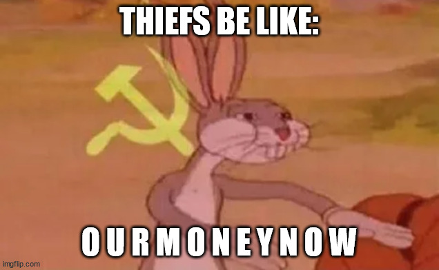 Long live our Soviet Motherland | THIEFS BE LIKE:; O U R M O N E Y N O W | image tagged in bugs bunny communist | made w/ Imgflip meme maker